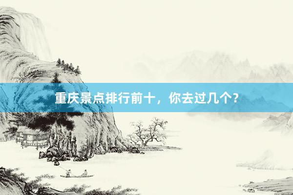 重庆景点排行前十，你去过几个？