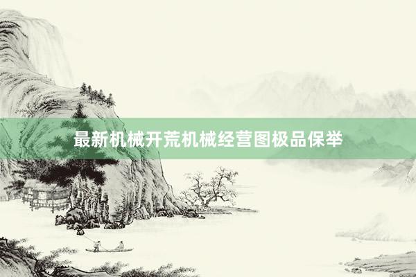 最新机械开荒机械经营图极品保举