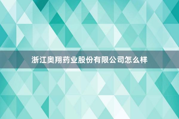 浙江奥翔药业股份有限公司怎么样