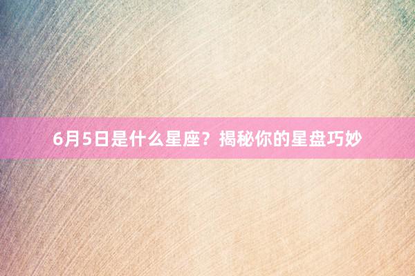 6月5日是什么星座？揭秘你的星盘巧妙