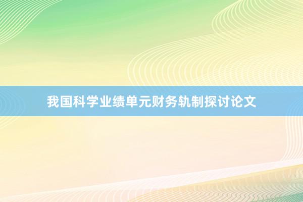 我国科学业绩单元财务轨制探讨论文